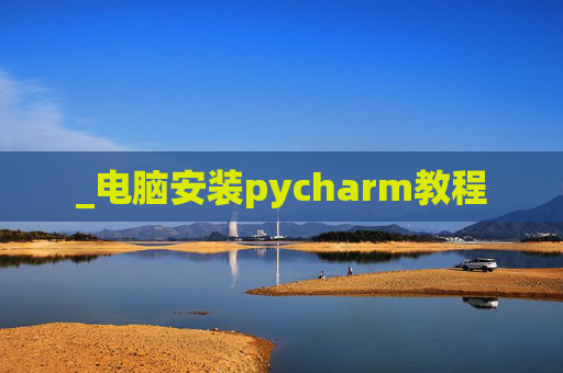 _电脑安装pycharm教程